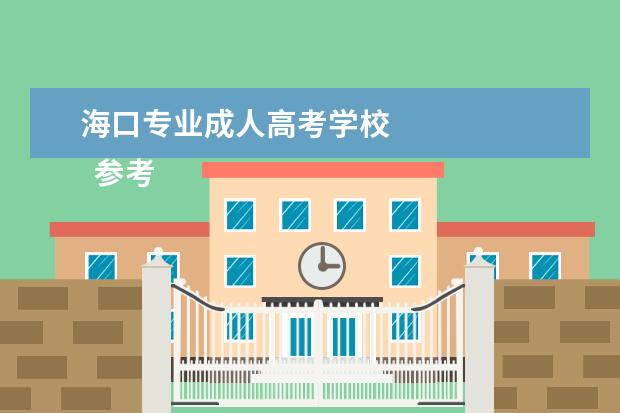 海口专业成人高考学校 
  参考资料来源：
  百度百科--成人高等学校招生全国统一考试