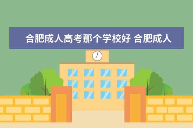 合肥成人高考那个学校好 合肥成人高考在哪报名