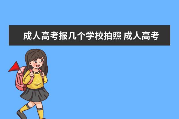 成人高考报几个学校拍照 成人高考怎么报名 学费多少