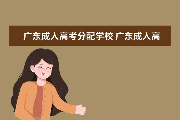 广东成人高考分配学校 广东成人高考310分可以上什么大学