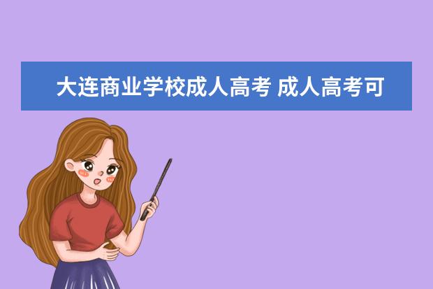 大连商业学校成人高考 成人高考可以考研究生吗?