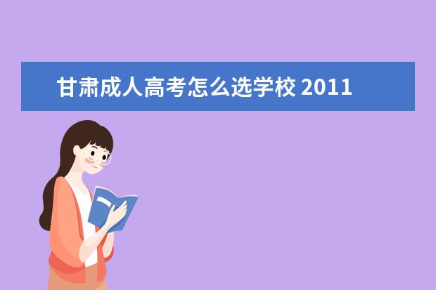 甘肃成人高考怎么选学校 2011年甘肃七里河区成人高考确认具体地点在哪里?或...