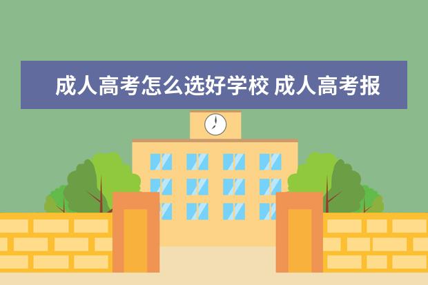 成人高考怎么选好学校 成人高考报考学校是怎么选择的?