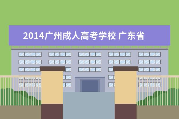 2014广州成人高考学校 广东省广州市一般成人高考在哪里