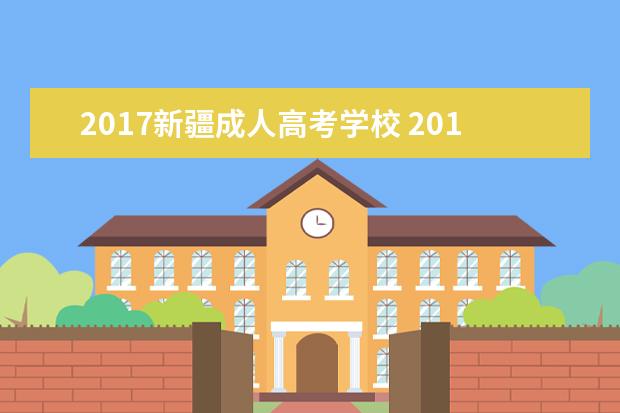 2017新疆成人高考学校 2017年的成人高考高起专