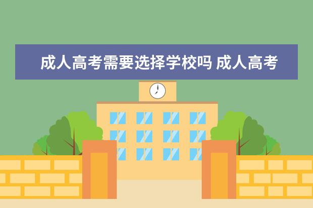 成人高考需要选择学校吗 成人高考应该怎么选择学校呀?