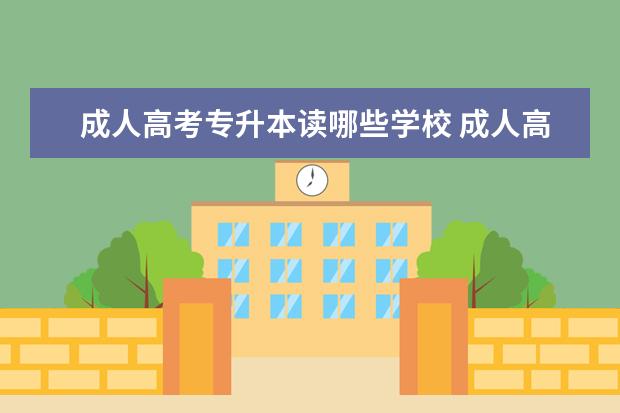 成人高考专升本读哪些学校 成人高考能上哪些大学?