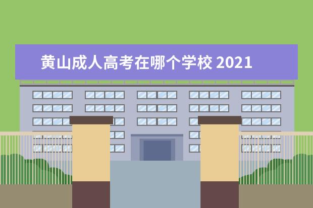 黄山成人高考在哪个学校 2021年黄山成人高考复习资料?