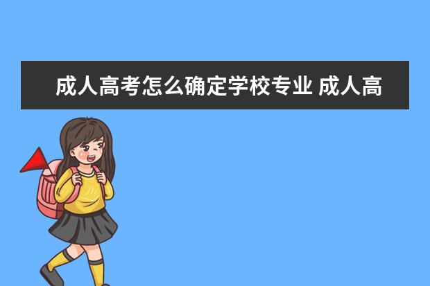 成人高考怎么确定学校专业 成人高考怎么选专业和学校?