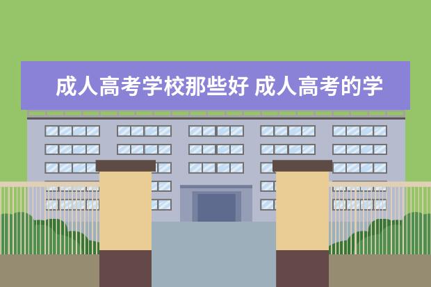 成人高考学校那些好 成人高考的学校都有哪些?