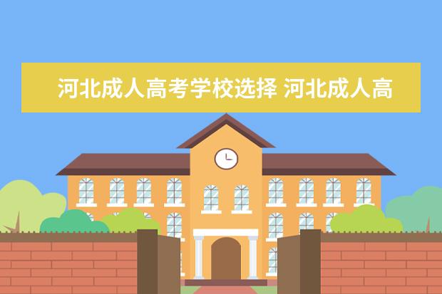 河北成人高考学校选择 河北成人高考哪个学校好?