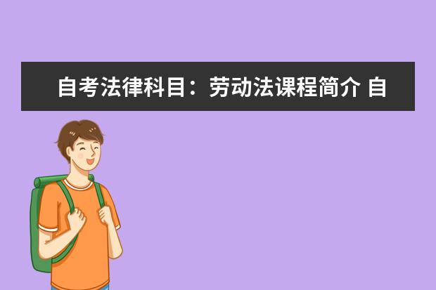 自考法律科目：劳动法课程简介 自考现代企业管理科目：现代企业管理信息系统课程简介