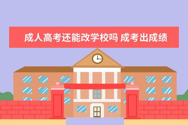 成人高考还能改学校吗 成考出成绩后能改志愿吗