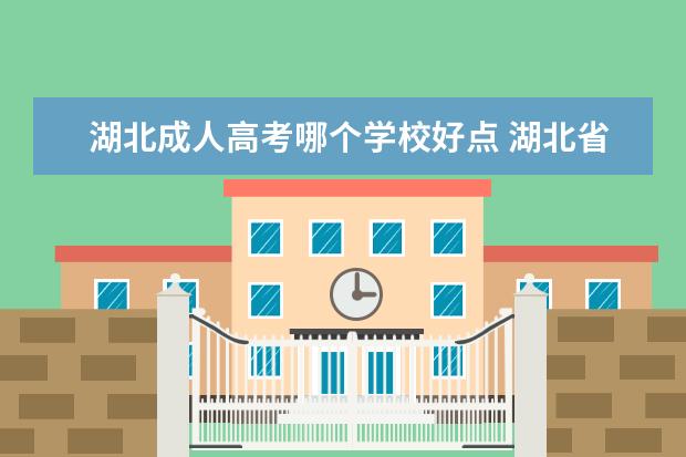 湖北成人高考哪个学校好点 湖北省读哪个学校成教好?