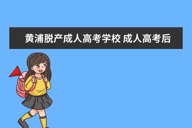 黄浦脱产成人高考学校 成人高考后,成都有哪些脱产学习的学校吗?