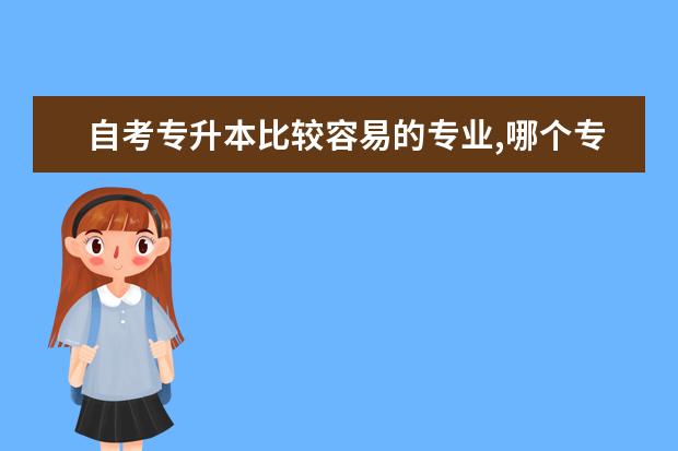 自考专升本比较容易的专业,哪个专业就业前景好 自考专业怎么选择