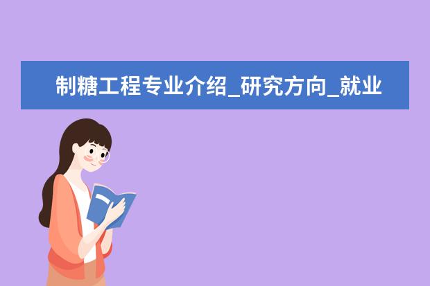 制糖工程专业介绍_研究方向_就业前景分析 制冷及低温工程专业介绍_研究方向_就业前景分析