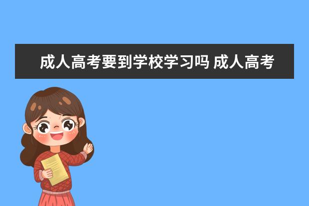 成人高考要到学校学习吗 成人高考必须要去上课马?