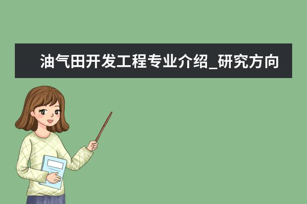 油气田开发工程专业介绍_研究方向_就业前景分析 建筑技术科学专业介绍_研究方向_就业前景分析