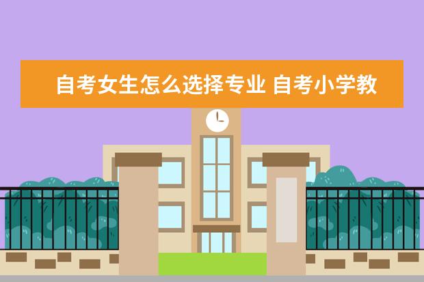 自考女生怎么选择专业 自考小学教育专业难不难