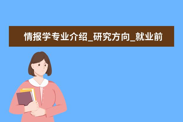 情报学专业介绍_研究方向_就业前景分析 原子与分子物理专业介绍_研究方向_就业前景分析