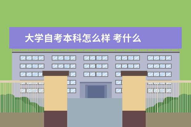 大学自考本科怎么样 考什么