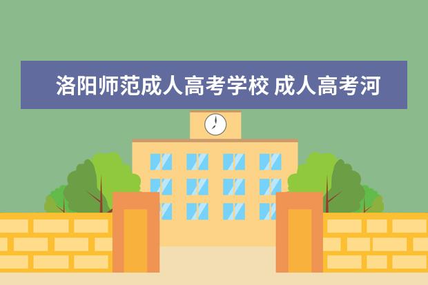 洛阳师范成人高考学校 成人高考河南有哪些大学