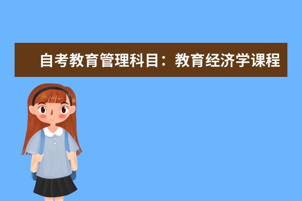 自考教育管理科目：教育经济学课程简介 自考物业管理科目：房地产项目管理课程简介