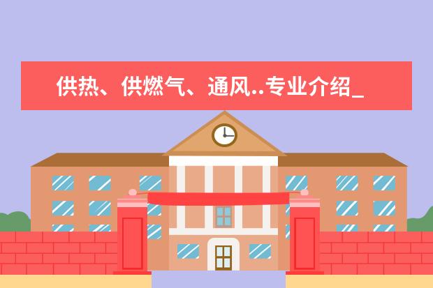 供热、供燃气、通风..专业介绍_研究方向_就业前景分析 微生物学专业介绍_研究方向_就业前景分析