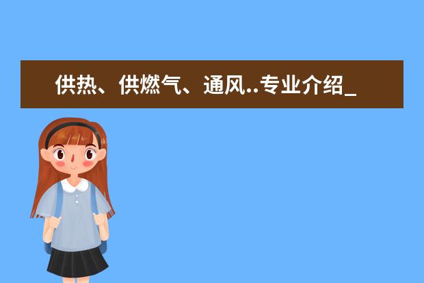 供热、供燃气、通风..专业介绍_研究方向_就业前景分析 材料学专业介绍_研究方向_就业前景分析