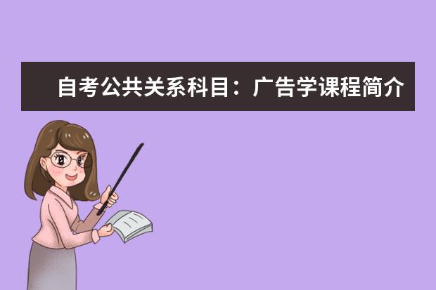 自考公共关系科目：广告学课程简介 自考主考专业培训招生专业课程汇总1