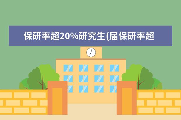 保研率超20%研究生(届保研率超20%的高校有哪些) )