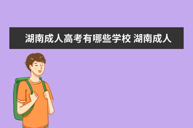 湖南成人高考有哪些学校 湖南成人高考一年有几次,有哪些好点的学校可以报 ?...