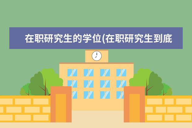 在职研究生的学位(在职研究生到底需要学士学位吗 研究生毕业考公务员(研究生考公务员三大优势)