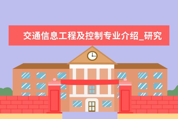 交通信息工程及控制专业介绍_研究方向_就业前景分析 生物物理学专业介绍_研究方向_就业前景分析