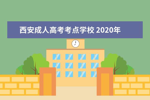 西安成人高考考点学校 2020年陕西成考高起专院校有哪些?