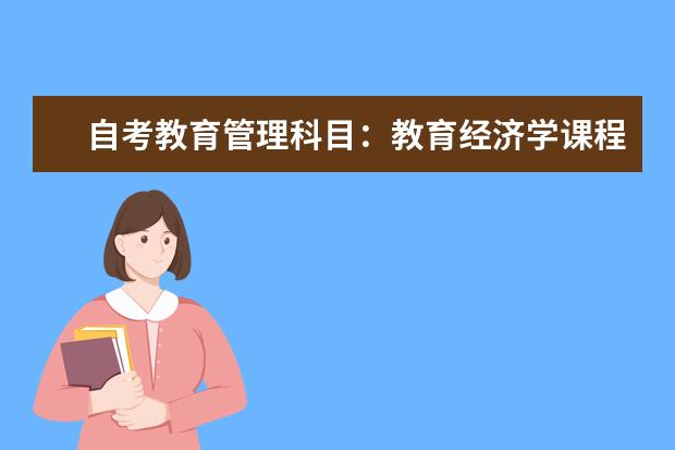 自考教育管理科目：教育经济学课程简介 自考公共事业管理科目：劳动和社会保障概论课程简介