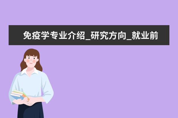 免疫学专业介绍_研究方向_就业前景分析 农业昆虫与害虫防治专业介绍_就业前景分析