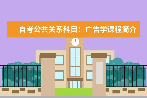 自考公共关系科目：广告学课程简介 自考乡镇企业管理科目：乡镇企业生产管理课程简介