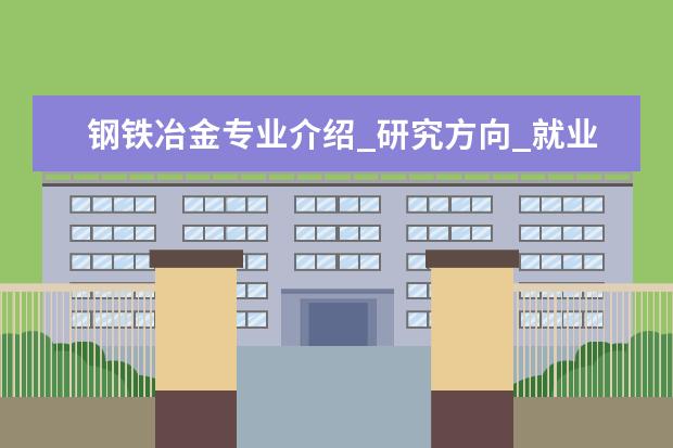 钢铁冶金专业介绍_研究方向_就业前景分析 放射医学专业介绍_就业前景分析