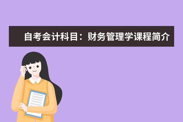 自考会计科目：财务管理学课程简介 自考采购与供应管理科目：采购与供应谈判课程简介