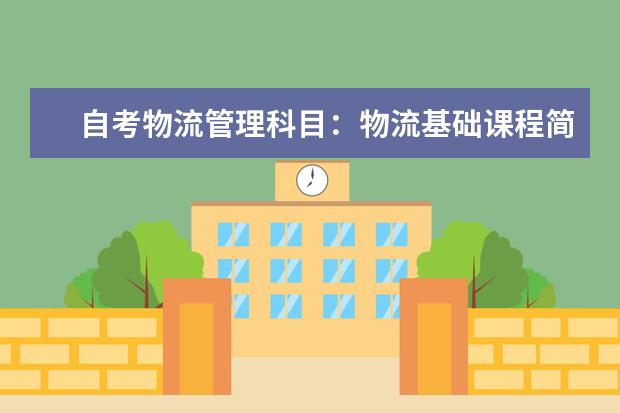 自考物流管理科目：物流基础课程简介 自考主考专业培训招生专业课程汇总1