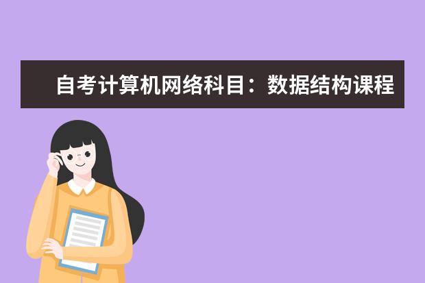 自考计算机网络科目：数据结构课程简介 自考汉语言文学科目：中国古代文学史课程简介