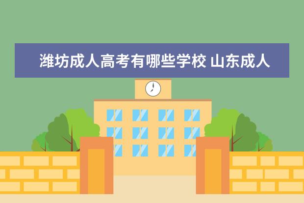 潍坊成人高考有哪些学校 山东成人高考可以报考哪些大学?