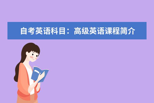 自考英语科目：高级英语课程简介 自考汉语言文学科目：语言学概论课程简介