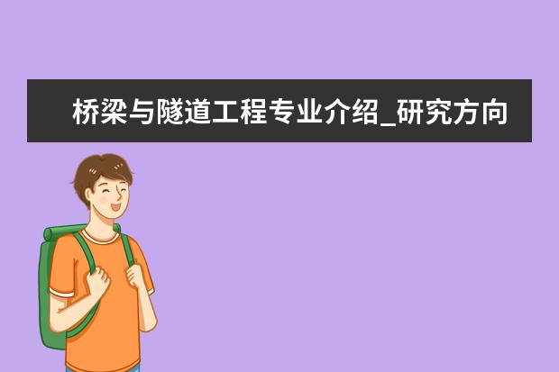 桥梁与隧道工程专业介绍_研究方向_就业前景分析 计算机系统结构专业介绍_研究方向_就业前景分析