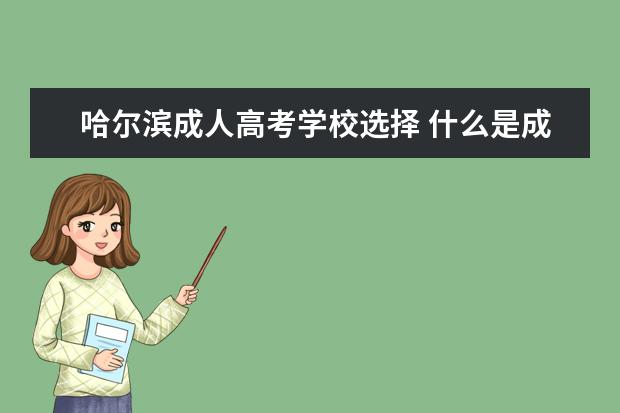 哈尔滨成人高考学校选择 什么是成人高考?什么条件能参加成人高考?哈尔滨有成...