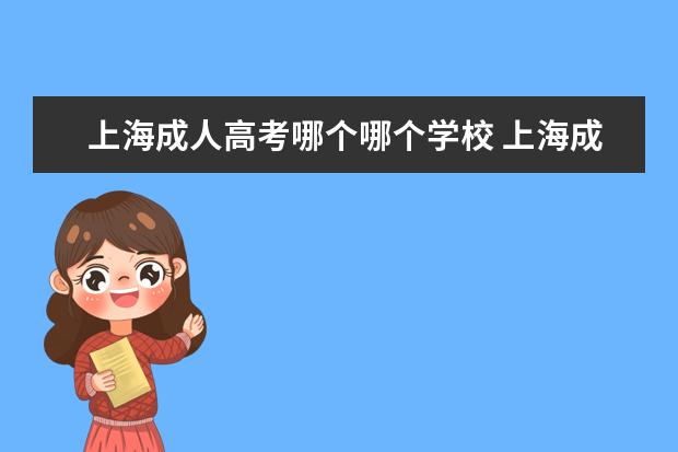 上海成人高考哪个哪个学校 上海成人高考可以报考哪些学校