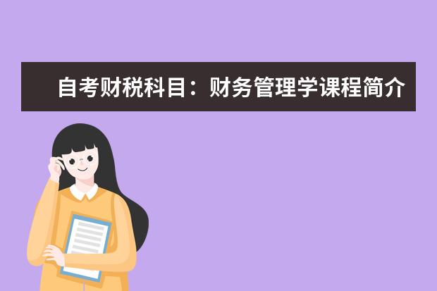 自考财税科目：财务管理学课程简介 自考主考专业培训招生专业课程汇总