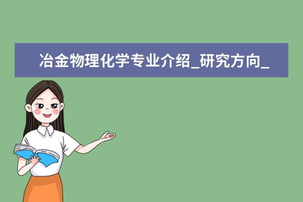 冶金物理化学专业介绍_研究方向_就业前景分析 方剂学专业介绍_就业前景分析